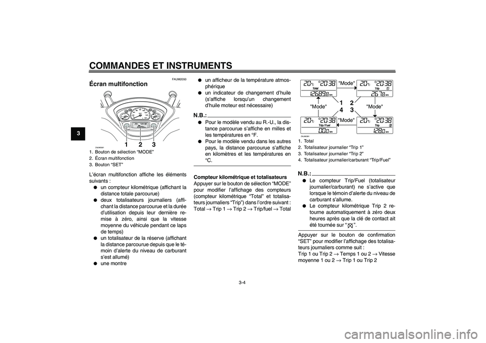 YAMAHA VERSITY 300 2005  Notices Demploi (in French) COMMANDES ET INSTRUMENTS
3-4
3
FAUM2050
Écran multifonction L’écran multifonction affiche les éléments
suivants :
un compteur kilométrique (affichant la
distance totale parcourue)

deux total