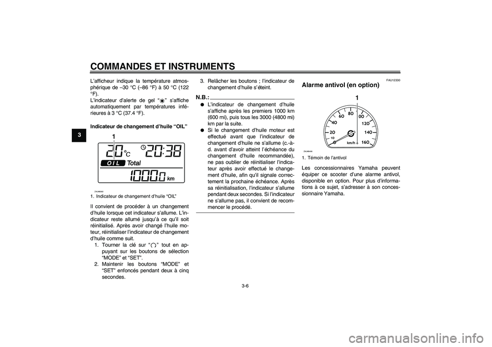YAMAHA VERSITY 300 2005  Notices Demploi (in French) COMMANDES ET INSTRUMENTS
3-6
3
L’afficheur indique la température atmos-
phérique de –30 °C (–86 °F) à 50 °C (122
°F).
L’indicateur d’alerte de gel “” s’affiche
automatiquement 