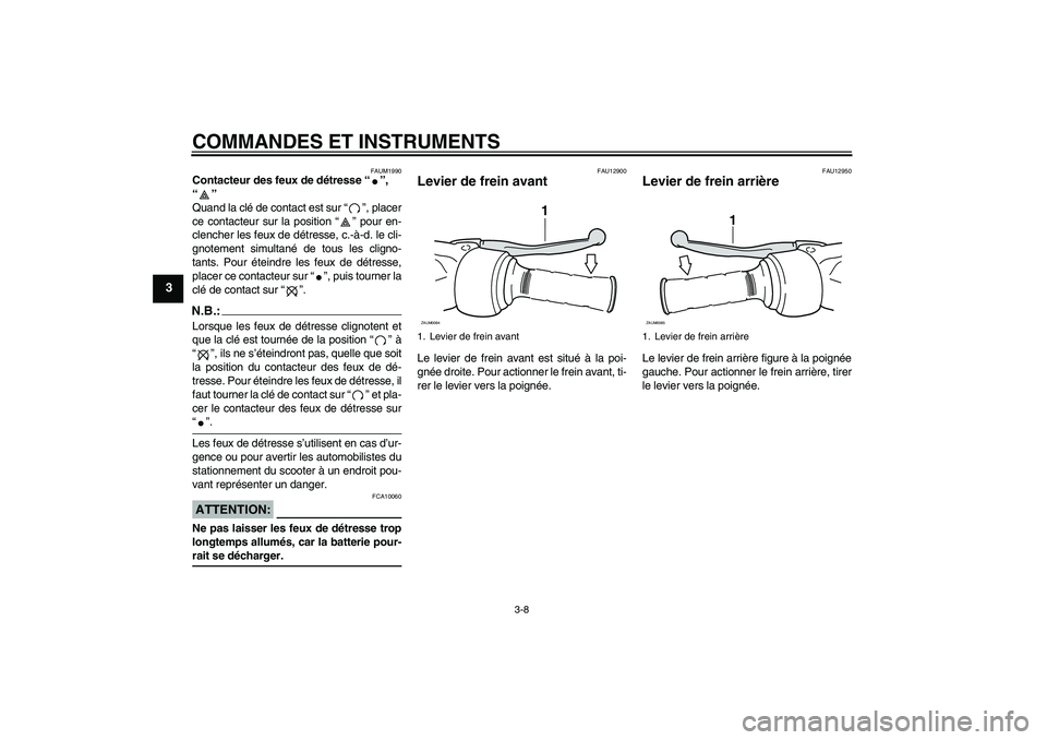 YAMAHA VERSITY 300 2005  Notices Demploi (in French) COMMANDES ET INSTRUMENTS
3-8
3
FAUM1990
Contacteur des feux de détresse “”, 
“”  
Quand la clé de contact est sur “”, placer
ce contacteur sur la position “” pour en-
clencher les fe