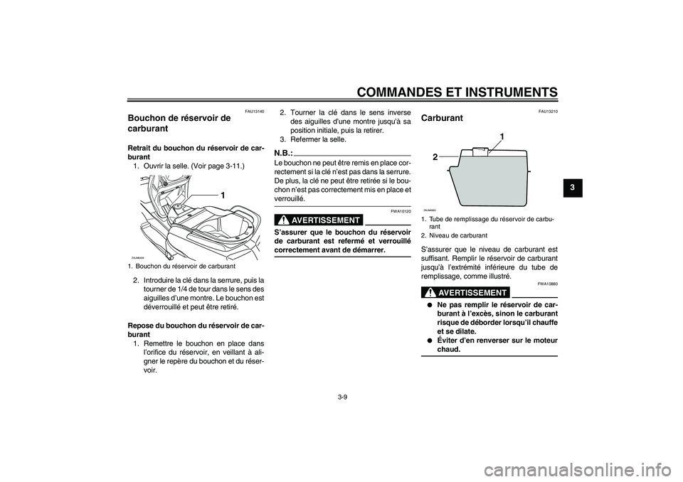 YAMAHA VERSITY 300 2005  Notices Demploi (in French) COMMANDES ET INSTRUMENTS
3-9
3
FAU13140
Bouchon de réservoir de 
carburant Retrait du bouchon du réservoir de car-
burant
1. Ouvrir la selle. (Voir page 3-11.)
2. Introduire la clé dans la serrure,