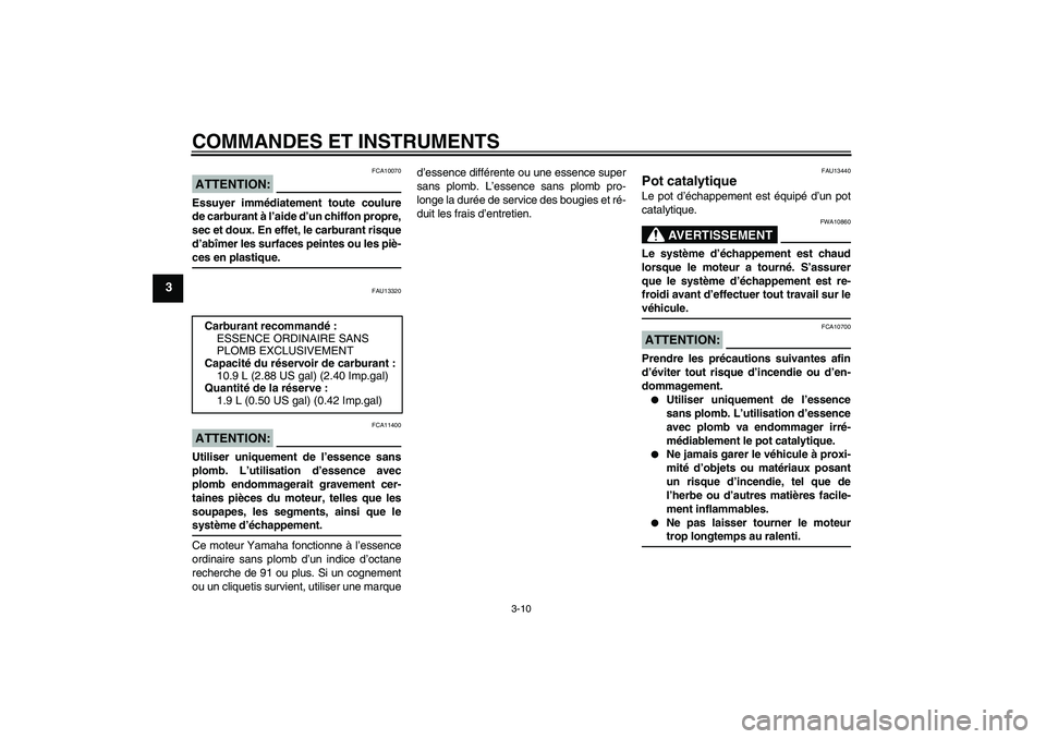YAMAHA VERSITY 300 2005  Notices Demploi (in French) COMMANDES ET INSTRUMENTS
3-10
3
ATTENTION:
FCA10070
Essuyer immédiatement toute coulure
de carburant à l’aide d’un chiffon propre,
sec et doux. En effet, le carburant risque
d’abîmer les surf