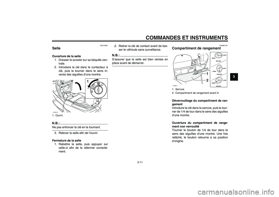 YAMAHA VERSITY 300 2005  Notices Demploi (in French) COMMANDES ET INSTRUMENTS
3-11
3
FAU13931
Selle Ouverture de la selle
1. Dresser le scooter sur sa béquille cen-
trale.
2. Introduire la clé dans le contacteur à
clé, puis la tourner dans le sens i