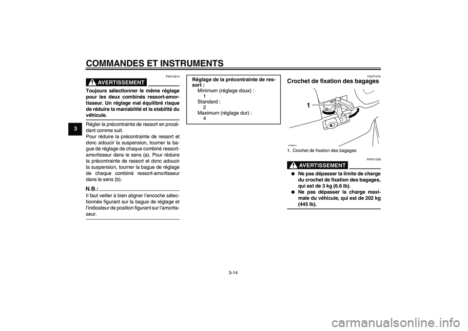 YAMAHA VERSITY 300 2005  Notices Demploi (in French) COMMANDES ET INSTRUMENTS
3-14
3
AVERTISSEMENT
FWA10210
Toujours sélectionner le même réglage
pour les deux combinés ressort-amor-
tisseur. Un réglage mal équilibré risque
de réduire la maniabi