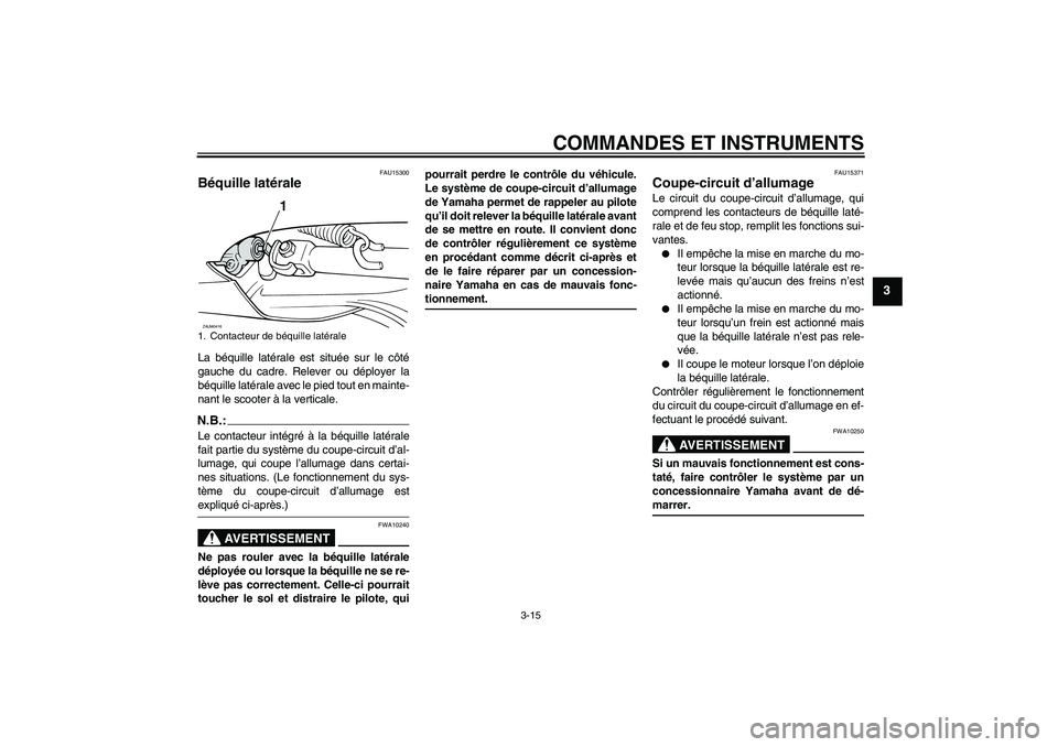YAMAHA VERSITY 300 2005  Notices Demploi (in French) COMMANDES ET INSTRUMENTS
3-15
3
FAU15300
Béquille latérale La béquille latérale est située sur le côté
gauche du cadre. Relever ou déployer la
béquille latérale avec le pied tout en mainte-
