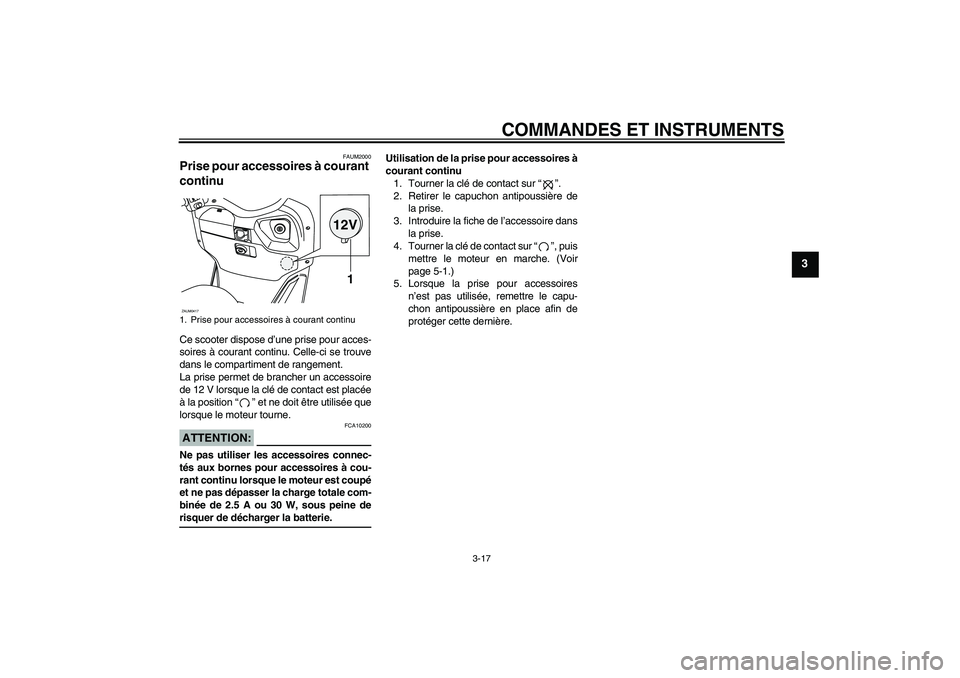 YAMAHA VERSITY 300 2005  Notices Demploi (in French) COMMANDES ET INSTRUMENTS
3-17
3
FAUM2000
Prise pour accessoires à courant 
continu Ce scooter dispose d’une prise pour acces-
soires à courant continu. Celle-ci se trouve
dans le compartiment de r
