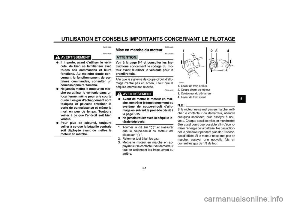 YAMAHA VERSITY 300 2005  Notices Demploi (in French) UTILISATION ET CONSEILS IMPORTANTS CONCERNANT LE PILOTAGE
5-1
5
FAU15980
AVERTISSEMENT
FWA10870

Il importe, avant d’utiliser le véhi-
cule, de bien se familiariser avec
toutes ses commandes et le
