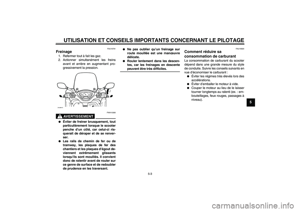 YAMAHA VERSITY 300 2005  Notices Demploi (in French) UTILISATION ET CONSEILS IMPORTANTS CONCERNANT LE PILOTAGE
5-3
5
FAU16791
Freinage 1. Refermer tout à fait les gaz.
2. Actionner simultanément les freins
avant et arrière en augmentant pro-
gressive