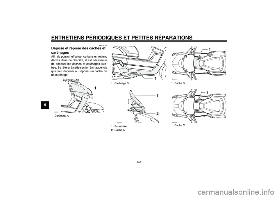 YAMAHA VERSITY 300 2005  Notices Demploi (in French) ENTRETIENS PÉRIODIQUES ET PETITES RÉPARATIONS
6-6
6
FAU18711
Dépose et repose des caches et 
carénages Afin de pouvoir effectuer certains entretiens
décrits dans ce chapitre, il est nécessaire
d