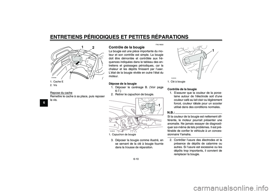 YAMAHA VERSITY 300 2005  Notices Demploi (in French) ENTRETIENS PÉRIODIQUES ET PETITES RÉPARATIONS
6-10
6
Repose du cacheRemettre le cache à sa place, puis reposer
la vis.
FAU19630
Contrôle de la bougie La bougie est une pièce importante du mo-
teu