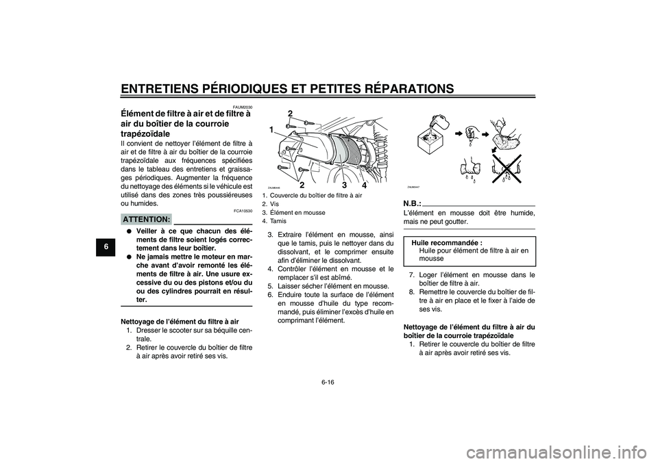 YAMAHA VERSITY 300 2005  Notices Demploi (in French) ENTRETIENS PÉRIODIQUES ET PETITES RÉPARATIONS
6-16
6
FAUM2030
Élément de filtre à air et de filtre à 
air du boîtier de la courroie 
trapézoïdale Il convient de nettoyer l’élément de filt