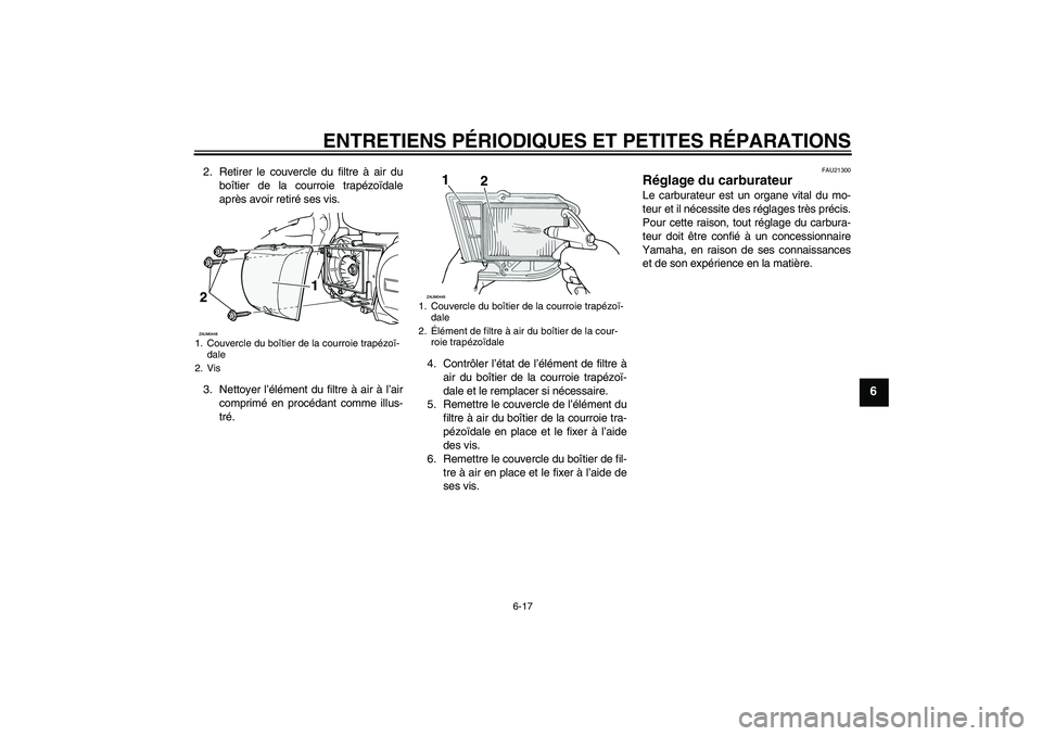 YAMAHA VERSITY 300 2005  Notices Demploi (in French) ENTRETIENS PÉRIODIQUES ET PETITES RÉPARATIONS
6-17
6
2. Retirer le couvercle du filtre à air du
boîtier de la courroie trapézoïdale
après avoir retiré ses vis.
3. Nettoyer l’élément du fil