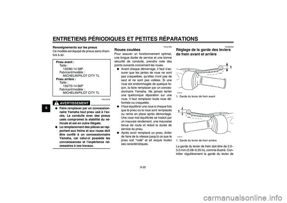YAMAHA VERSITY 300 2005  Notices Demploi (in French) ENTRETIENS PÉRIODIQUES ET PETITES RÉPARATIONS
6-20
6
Renseignements sur les pneus
Ce modèle est équipé de pneus sans cham-
bre à air.
AVERTISSEMENT
FWA10470

Faire remplacer par un concession-
