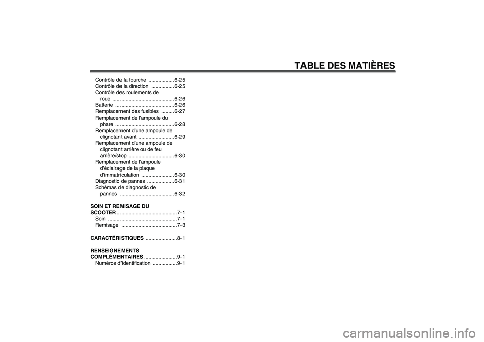 YAMAHA VERSITY 300 2005  Notices Demploi (in French) TABLE DES MATIÈRES
Contrôle de la fourche  .................. 6-25
Contrôle de la direction  ................ 6-25
Contrôle des roulements de 
roue ........................................... 6-26