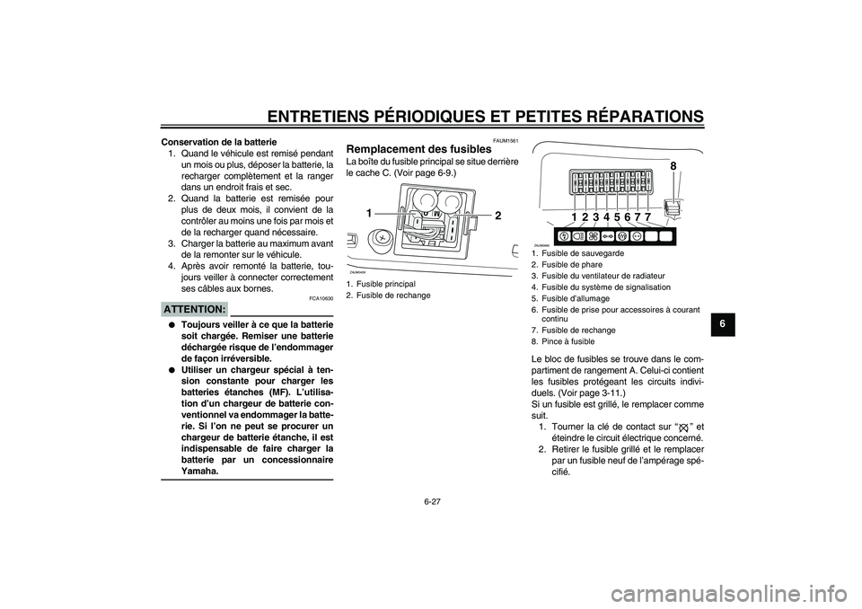 YAMAHA VERSITY 300 2005 Notices Demploi (in French) ENTRETIENS PÉRIODIQUES ET PETITES RÉPARATIONS
6-27
6
Conservation de la batterie
1. Quand le véhicule est remisé pendant
un mois ou plus, déposer la batterie, la
recharger complètement et la ran YAMAHA VERSITY 300 2005 Notices Demploi (in French) ENTRETIENS PÉRIODIQUES ET PETITES RÉPARATIONS
6-27
6
Conservation de la batterie
1. Quand le véhicule est remisé pendant
un mois ou plus, déposer la batterie, la
recharger complètement et la ran