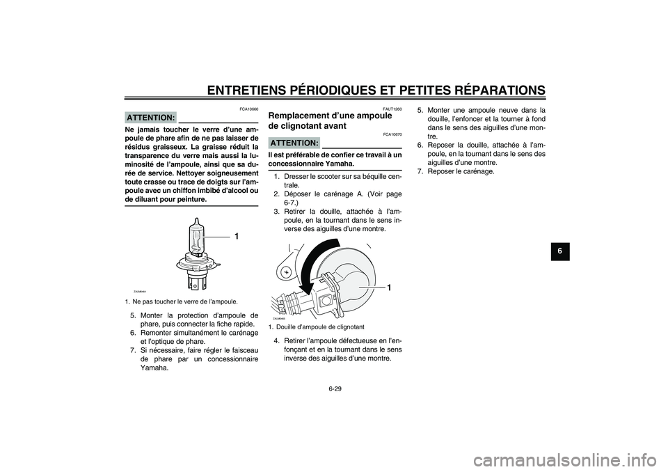 YAMAHA VERSITY 300 2005 Notices Demploi (in French) ENTRETIENS PÉRIODIQUES ET PETITES RÉPARATIONS
6-29
6
ATTENTION:
FCA10660
Ne jamais toucher le verre d’une am-
poule de phare afin de ne pas laisser de
résidus graisseux. La graisse réduit la
tra YAMAHA VERSITY 300 2005 Notices Demploi (in French) ENTRETIENS PÉRIODIQUES ET PETITES RÉPARATIONS
6-29
6
ATTENTION:
FCA10660
Ne jamais toucher le verre d’une am-
poule de phare afin de ne pas laisser de
résidus graisseux. La graisse réduit la
tra