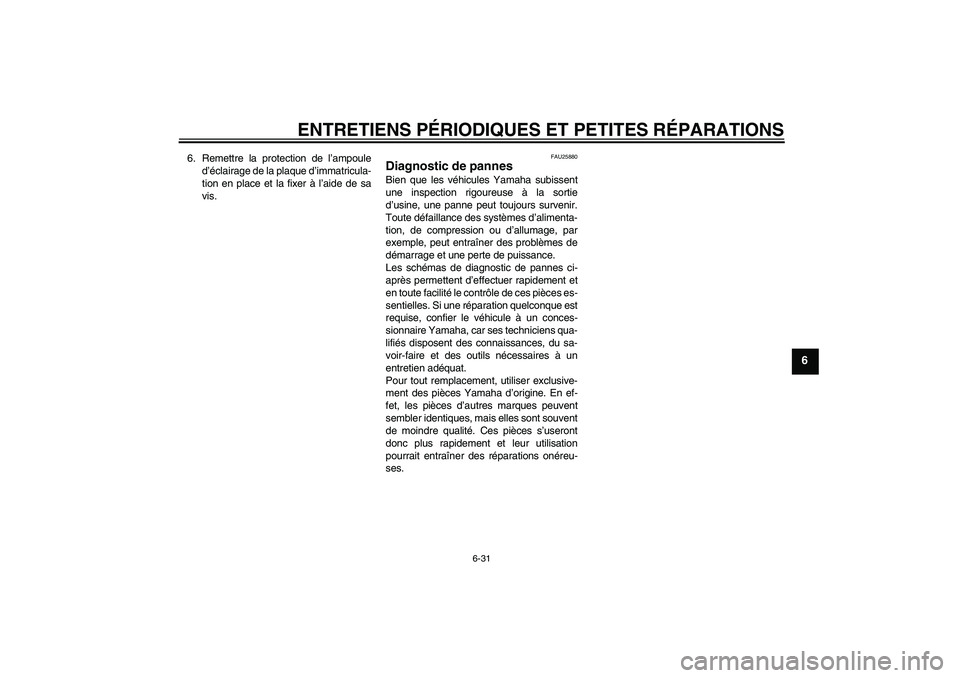 YAMAHA VERSITY 300 2005 Notices Demploi (in French) ENTRETIENS PÉRIODIQUES ET PETITES RÉPARATIONS
6-31
6
6. Remettre la protection de l’ampoule
d’éclairage de la plaque d’immatricula-
tion en place et la fixer à l’aide de sa
vis.
FAU25880
D YAMAHA VERSITY 300 2005 Notices Demploi (in French) ENTRETIENS PÉRIODIQUES ET PETITES RÉPARATIONS
6-31
6
6. Remettre la protection de l’ampoule
d’éclairage de la plaque d’immatricula-
tion en place et la fixer à l’aide de sa
vis.
FAU25880
D