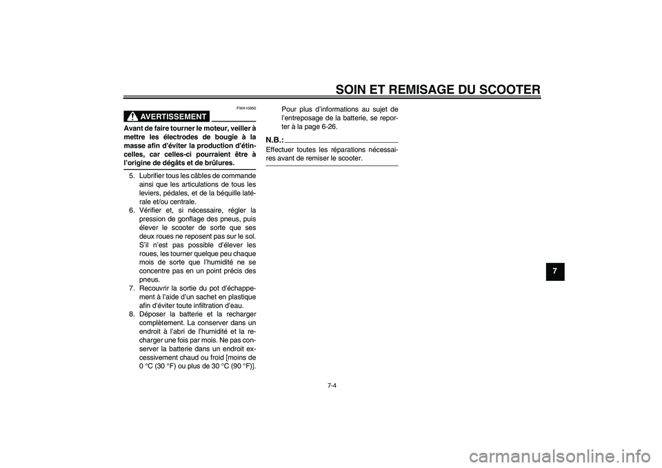 YAMAHA VERSITY 300 2005  Notices Demploi (in French) SOIN ET REMISAGE DU SCOOTER
7-4
7
AVERTISSEMENT
FWA10950
Avant de faire tourner le moteur, veiller à
mettre les électrodes de bougie à la
masse afin d’éviter la production d’étin-
celles, car