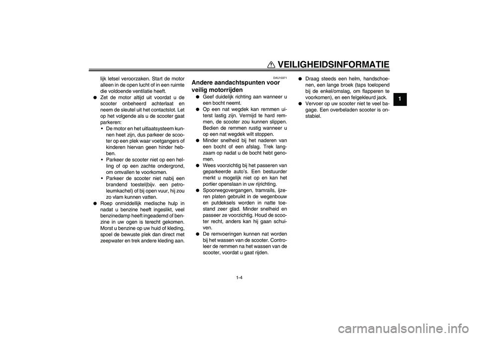 YAMAHA VERSITY 300 2005  Instructieboekje (in Dutch) VEILIGHEIDSINFORMATIE
1-4
1
lijk letsel veroorzaken. Start de motor
alleen in de open lucht of in een ruimte
die voldoende ventilatie heeft.

Zet de motor altijd uit voordat u de
scooter onbeheerd ac