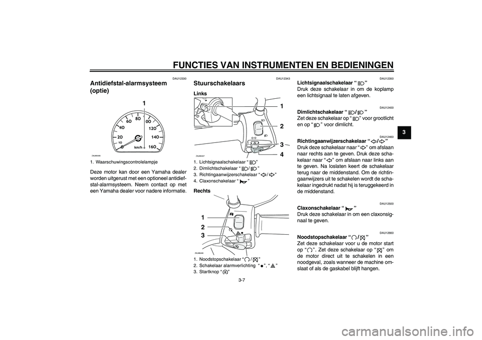 YAMAHA VERSITY 300 2005  Instructieboekje (in Dutch) FUNCTIES VAN INSTRUMENTEN EN BEDIENINGEN
3-7
3
DAU12330
Antidiefstal-alarmsysteem 
(optie) Deze motor kan door een Yamaha dealer
worden uitgerust met een optioneel antidief-
stal-alarmsysteem. Neem co