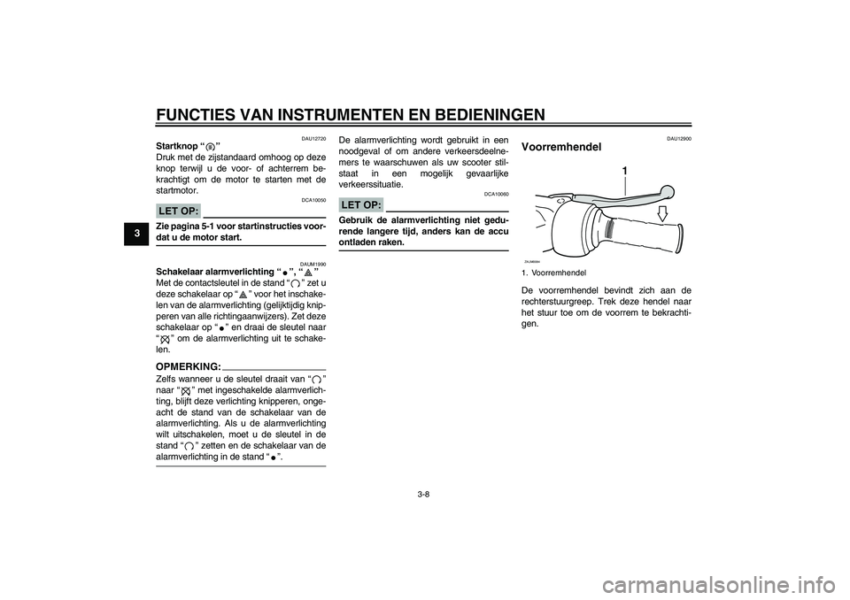 YAMAHA VERSITY 300 2005  Instructieboekje (in Dutch) FUNCTIES VAN INSTRUMENTEN EN BEDIENINGEN
3-8
3
DAU12720
Startknop “” 
Druk met de zijstandaard omhoog op deze
knop terwijl u de voor- of achterrem be-
krachtigt om de motor te starten met de
start
