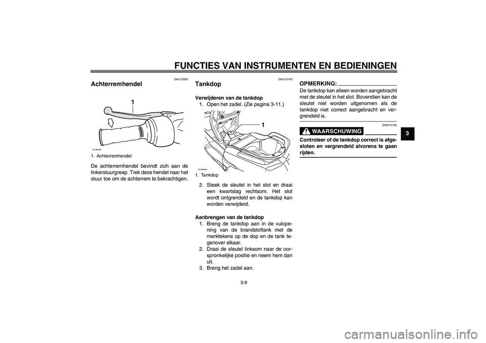 YAMAHA VERSITY 300 2005  Instructieboekje (in Dutch) FUNCTIES VAN INSTRUMENTEN EN BEDIENINGEN
3-9
3
DAU12950
Achterremhendel De achterremhendel bevindt zich aan de
linkerstuurgreep. Trek deze hendel naar het
stuur toe om de achterrem te bekrachtigen.
DA