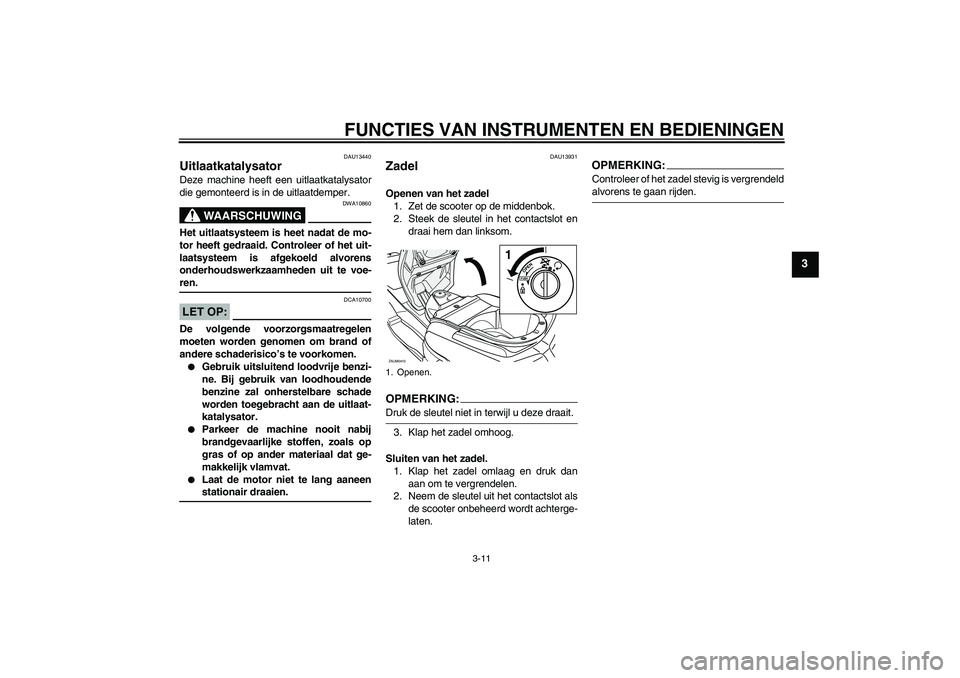 YAMAHA VERSITY 300 2005  Instructieboekje (in Dutch) FUNCTIES VAN INSTRUMENTEN EN BEDIENINGEN
3-11
3
DAU13440
Uitlaatkatalysator Deze machine heeft een uitlaatkatalysator
die gemonteerd is in de uitlaatdemper.
WAARSCHUWING
DWA10860
Het uitlaatsysteem is