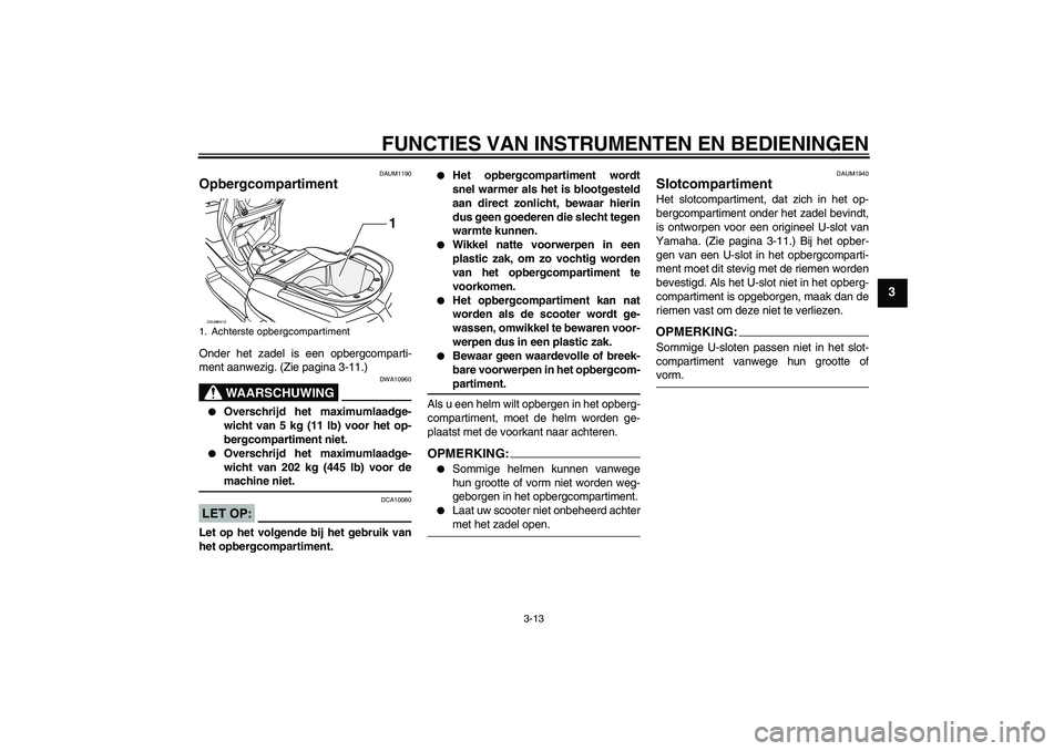 YAMAHA VERSITY 300 2005  Instructieboekje (in Dutch) FUNCTIES VAN INSTRUMENTEN EN BEDIENINGEN
3-13
3
DAUM1190
Opbergcompartiment Onder het zadel is een opbergcomparti-
ment aanwezig. (Zie pagina 3-11.)
WAARSCHUWING
DWA10960

Overschrijd het maximumlaad