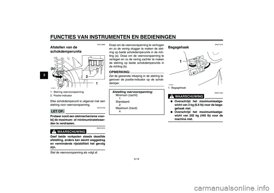 YAMAHA VERSITY 300 2005  Instructieboekje (in Dutch) FUNCTIES VAN INSTRUMENTEN EN BEDIENINGEN
3-14
3
DAU14880
Afstellen van de 
schokdemperunits Elke schokdemperunit is uitgerust met een
stelring voor veervoorspanning.LET OP:
DCA10100
Probeer nooit een 