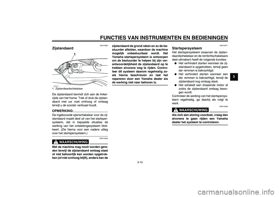 YAMAHA VERSITY 300 2005  Instructieboekje (in Dutch) FUNCTIES VAN INSTRUMENTEN EN BEDIENINGEN
3-15
3
DAU15300
Zijstandaard De zijstandaard bevindt zich aan de linker-
zijde van het frame. Trek of druk de zijstan-
daard met uw voet omhoog of omlaag
terwi