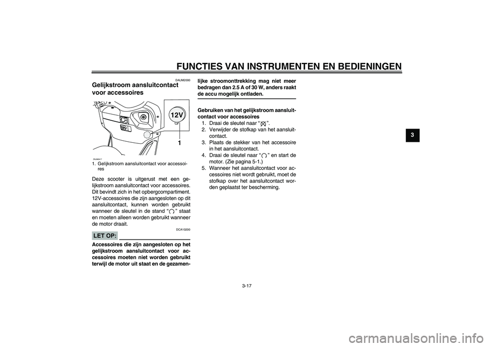 YAMAHA VERSITY 300 2005  Instructieboekje (in Dutch) FUNCTIES VAN INSTRUMENTEN EN BEDIENINGEN
3-17
3
DAUM2000
Gelijkstroom aansluitcontact 
voor accessoires Deze scooter is uitgerust met een ge-
lijkstroom aansluitcontact voor accessoires.
Dit bevindt z