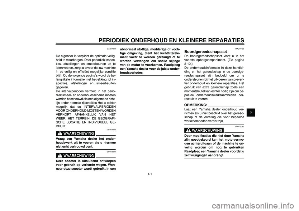 YAMAHA VERSITY 300 2005  Instructieboekje (in Dutch) PERIODIEK ONDERHOUD EN KLEINERE REPARATIES
6-1
6
DAU17280
De eigenaar is verplicht de optimale veilig-
heid te waarborgen. Door periodiek inspec-
ties, afstellingen en smeerbeurten uit te
laten voeren