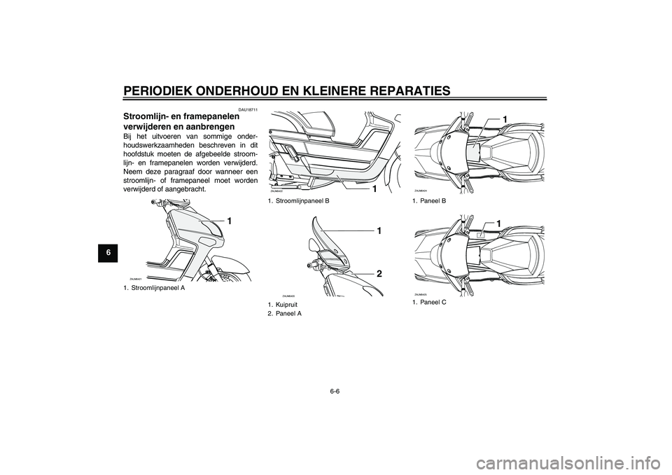 YAMAHA VERSITY 300 2005  Instructieboekje (in Dutch) PERIODIEK ONDERHOUD EN KLEINERE REPARATIES
6-6
6
DAU18711
Stroomlijn- en framepanelen 
verwijderen en aanbrengen Bij het uitvoeren van sommige onder-
houdswerkzaamheden beschreven in dit
hoofdstuk moe