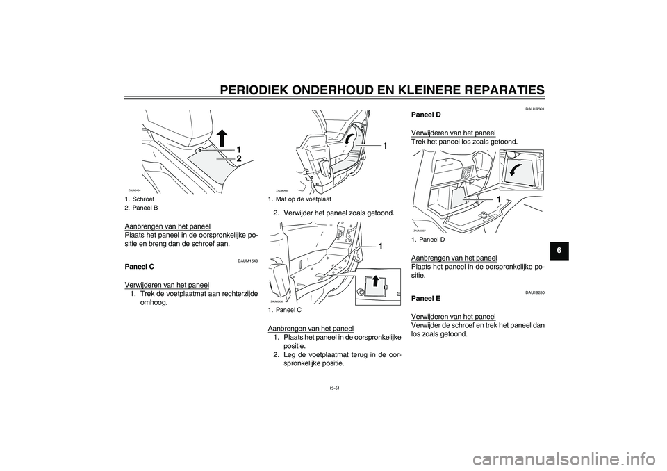 YAMAHA VERSITY 300 2005  Instructieboekje (in Dutch) PERIODIEK ONDERHOUD EN KLEINERE REPARATIES
6-9
6
Aanbrengen van het paneelPlaats het paneel in de oorspronkelijke po-
sitie en breng dan de schroef aan.
DAUM1540
Paneel C
Verwijderen van het paneel1. 