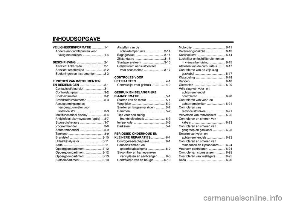 YAMAHA VERSITY 300 2005  Instructieboekje (in Dutch) INHOUDSOPGAVEVEILIGHEIDSINFORMATIE ..............1-1
Andere aandachtspunten voor 
veilig motorrijden  .........................1-4
BESCHRIJVING ................................2-1
Aanzicht linkerzijde