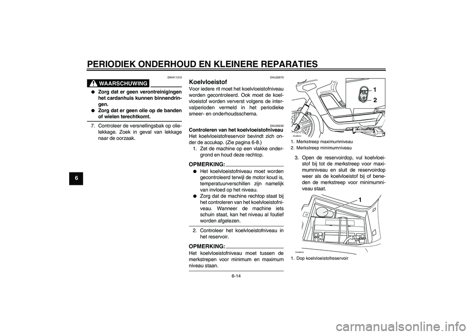 YAMAHA VERSITY 300 2005  Instructieboekje (in Dutch) PERIODIEK ONDERHOUD EN KLEINERE REPARATIES
6-14
6
WAARSCHUWING
DWA11310

Zorg dat er geen verontreinigingen
het cardanhuis kunnen binnendrin-
gen.

Zorg dat er geen olie op de bandenof wielen terech