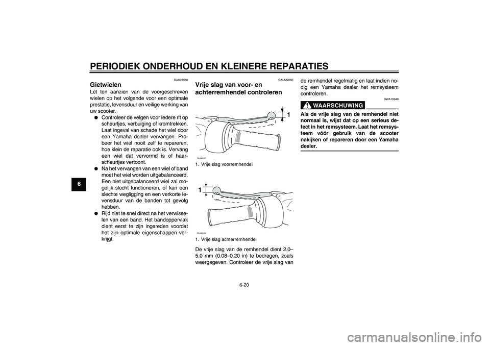 YAMAHA VERSITY 300 2005  Instructieboekje (in Dutch) PERIODIEK ONDERHOUD EN KLEINERE REPARATIES
6-20
6
DAU21960
Gietwielen Let ten aanzien van de voorgeschreven
wielen op het volgende voor een optimale
prestatie, levensduur en veilige werking van
uw sco