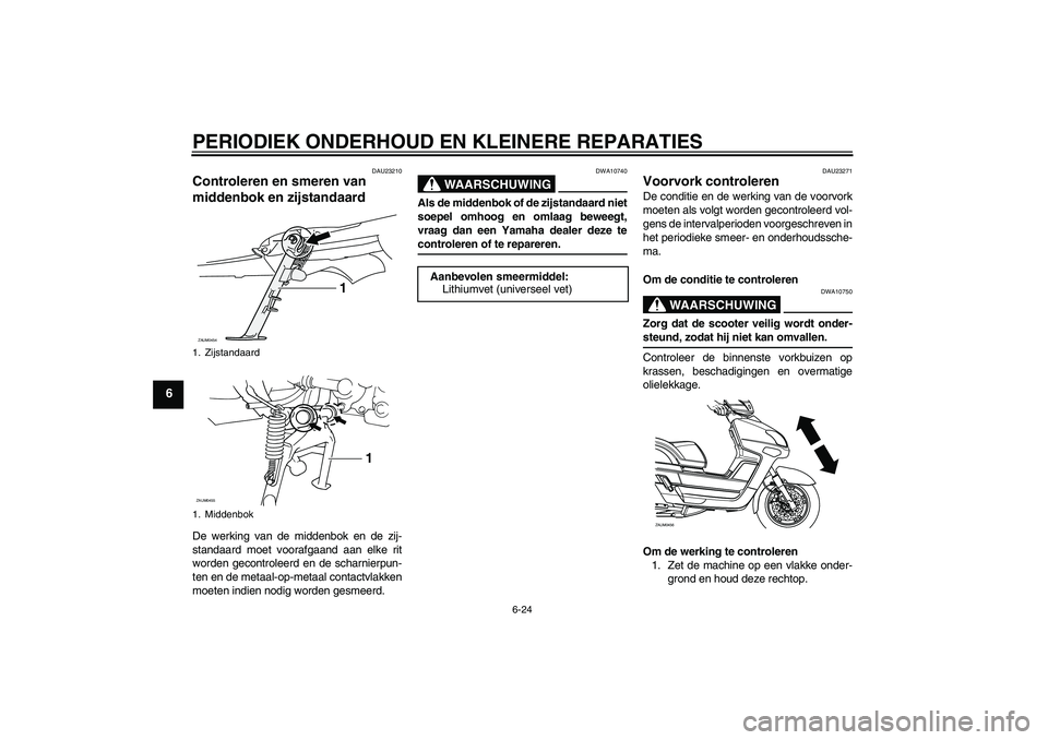 YAMAHA VERSITY 300 2005  Instructieboekje (in Dutch) PERIODIEK ONDERHOUD EN KLEINERE REPARATIES
6-24
6
DAU23210
Controleren en smeren van 
middenbok en zijstandaard De werking van de middenbok en de zij-
standaard moet voorafgaand aan elke rit
worden ge