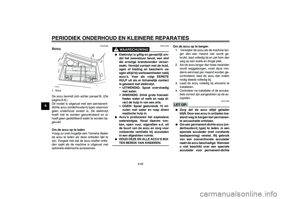 YAMAHA VERSITY 300 2005  Instructieboekje (in Dutch) PERIODIEK ONDERHOUD EN KLEINERE REPARATIES
6-26
6
DAU23390
Accu De accu bevindt zich achter paneel B. (Zie
pagina 6-8.)
Dit model is uitgerust met een permanent-
dichte accu (onderhoudsvrij type) waar