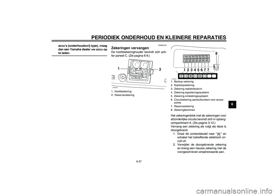 YAMAHA VERSITY 300 2005  Instructieboekje (in Dutch) PERIODIEK ONDERHOUD EN KLEINERE REPARATIES
6-27
6
accu’s (onderhoudsvrij type), vraag
dan een Yamaha dealer uw accu opte laden.
DAUM1561
Zekeringen vervangen De hoofdzekeringhouder bevindt zich ach-
