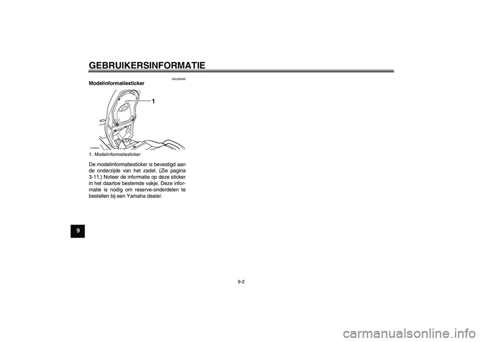 YAMAHA VERSITY 300 2005  Instructieboekje (in Dutch) GEBRUIKERSINFORMATIE
9-2
9
DAU26490
Modelinformatiesticker 
De modelinformatiesticker is bevestigd aan
de onderzijde van het zadel. (Zie pagina
3-11.) Noteer de informatie op deze sticker
in het daart