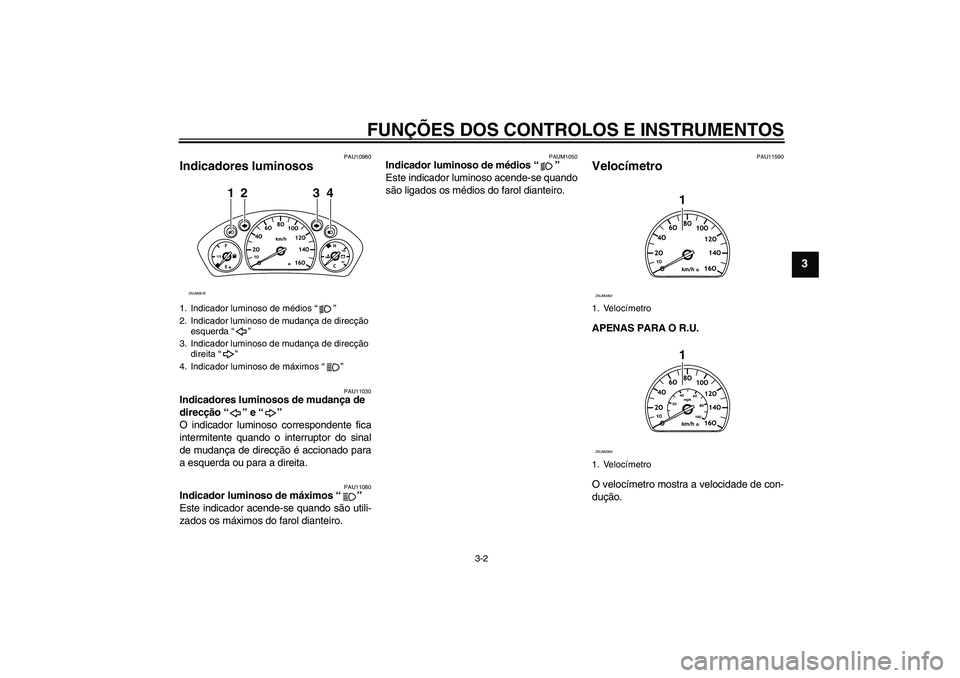 YAMAHA VERSITY 300 2005  Manual de utilização (in Portuguese) FUNÇÕES DOS CONTROLOS E INSTRUMENTOS
3-2
3
PAU10980
Indicadores luminosos 
PAU11030
Indicadores luminosos de mudança de 
direcção “ ” e “ ” 
O indicador luminoso correspondente fica
inter