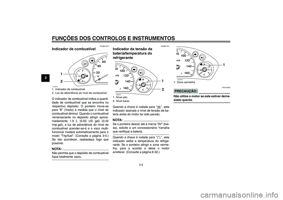 YAMAHA VERSITY 300 2005  Manual de utilização (in Portuguese) FUNÇÕES DOS CONTROLOS E INSTRUMENTOS
3-3
3
PAUM1470
Indicador de combustível O indicador de combustível indica a quanti-
dade de combustível que se encontra no
respectivo depósito. O ponteiro mo