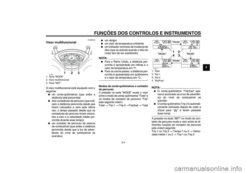 YAMAHA VERSITY 300 2005  Manual de utilização (in Portuguese) FUNÇÕES DOS CONTROLOS E INSTRUMENTOS
3-4
3
PAUM2050
Visor multifuncional O visor multifuncional está equipado com o
seguinte:
um conta-quilómetros (que exibe a
distância total percorrida)

dois