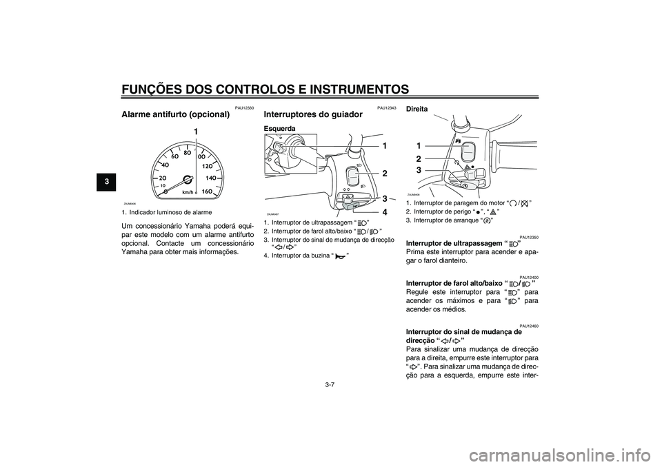 YAMAHA VERSITY 300 2005  Manual de utilização (in Portuguese) FUNÇÕES DOS CONTROLOS E INSTRUMENTOS
3-7
3
PAU12330
Alarme antifurto (opcional) Um concessionário Yamaha poderá equi-
par este modelo com um alarme antifurto
opcional. Contacte um concessionário
