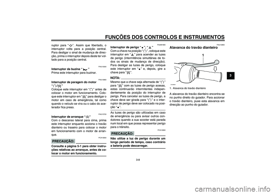 YAMAHA VERSITY 300 2005  Manual de utilização (in Portuguese) FUNÇÕES DOS CONTROLOS E INSTRUMENTOS
3-8
3
ruptor para “”. Assim que libertado, o
interruptor volta para a posição central.
Para desligar o sinal de mudança de direc-
ção, prima o interrupt