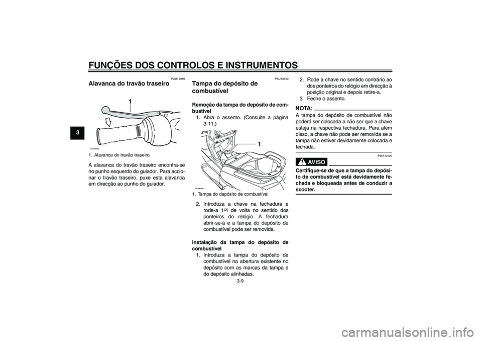 YAMAHA VERSITY 300 2005  Manual de utilização (in Portuguese) FUNÇÕES DOS CONTROLOS E INSTRUMENTOS
3-9
3
PAU12950
Alavanca do travão traseiro A alavanca do travão traseiro encontra-se
no punho esquerdo do guiador. Para accio-
nar o travão traseiro, puxe est