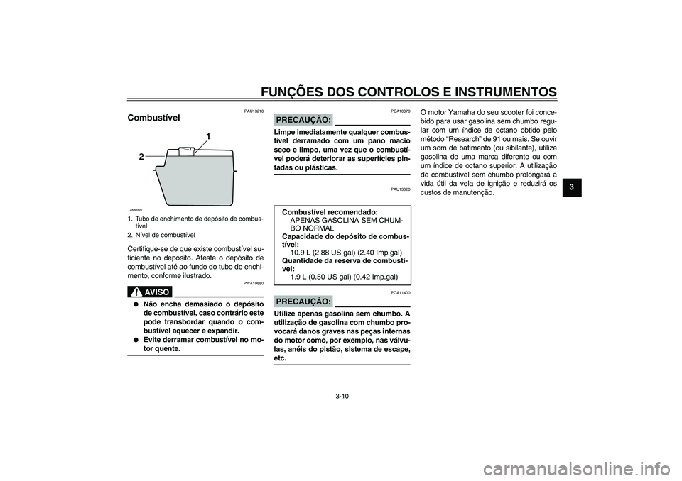 YAMAHA VERSITY 300 2005  Manual de utilização (in Portuguese) FUNÇÕES DOS CONTROLOS E INSTRUMENTOS
3-10
3
PAU13210
Combustível Certifique-se de que existe combustível su-
ficiente no depósito. Ateste o depósito de
combustível até ao fundo do tubo de ench