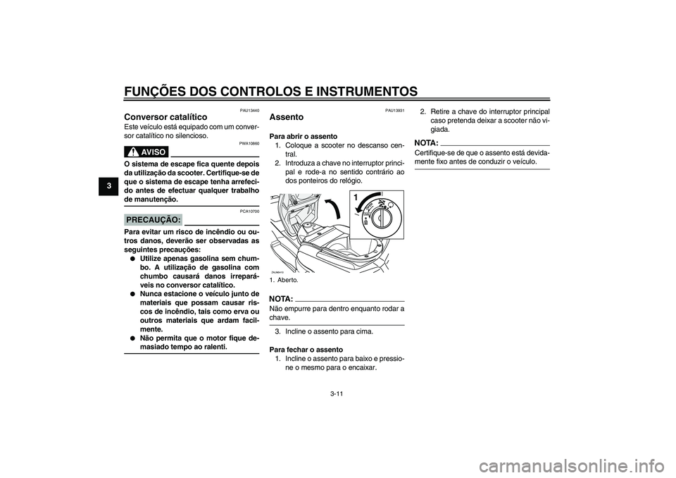 YAMAHA VERSITY 300 2005  Manual de utilização (in Portuguese) FUNÇÕES DOS CONTROLOS E INSTRUMENTOS
3-11
3
PAU13440
Conversor catalítico Este veículo está equipado com um conver-
sor catalítico no silencioso.
AV I S O
PWA10860
O sistema de escape fica quent