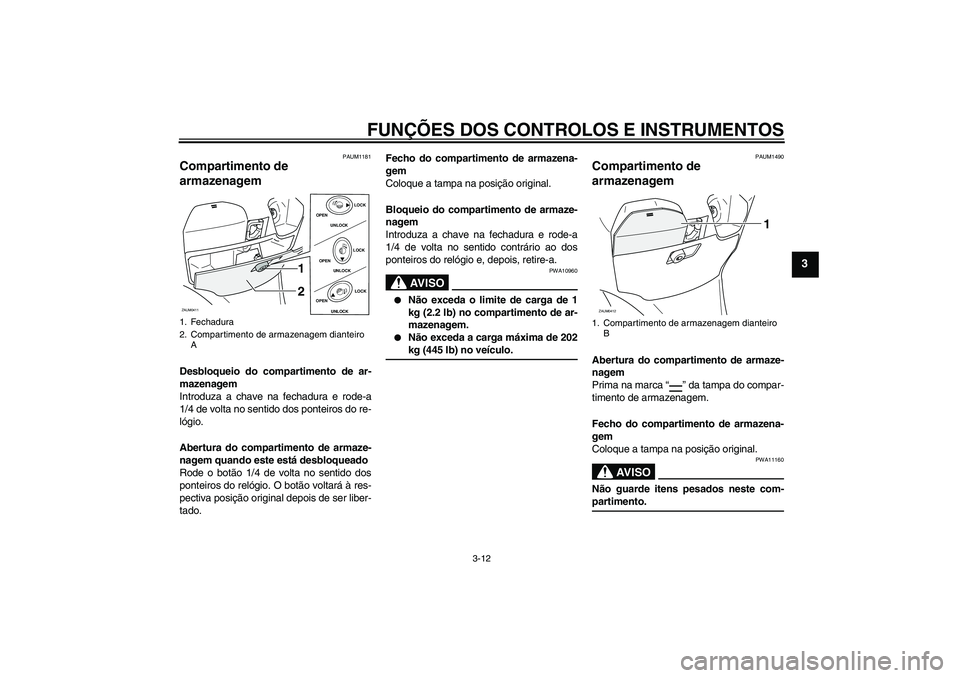 YAMAHA VERSITY 300 2005  Manual de utilização (in Portuguese) FUNÇÕES DOS CONTROLOS E INSTRUMENTOS
3-12
3
PAUM1181
Compartimento de 
armazenagem Desbloqueio do compartimento de ar-
mazenagem
Introduza a chave na fechadura e rode-a
1/4 de volta no sentido dos p