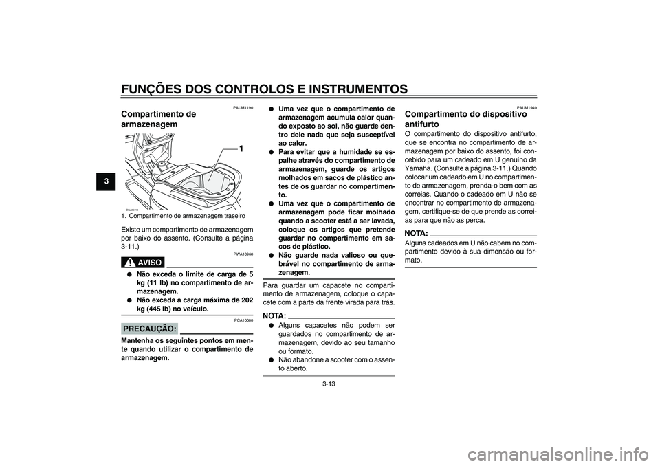 YAMAHA VERSITY 300 2005  Manual de utilização (in Portuguese) FUNÇÕES DOS CONTROLOS E INSTRUMENTOS
3-13
3
PAUM1190
Compartimento de 
armazenagem Existe um compartimento de armazenagem
por baixo do assento. (Consulte a página
3-11.)
AV I S O
PWA10960

Não ex